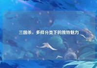 三国杀，多样分类下的独特魅力