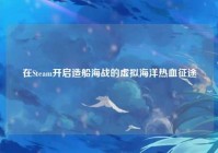在Steam开启造船海战的虚拟海洋热血征途