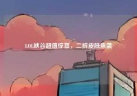 LOL峡谷超值惊喜，二折皮肤来袭
