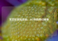 龙女吐痰流出装，2022年的奇幻秘事