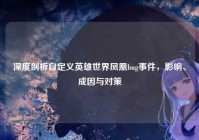 深度剖析自定义英雄世界凤凰bug事件，影响、成因与对策