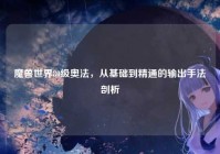 魔兽世界80级奥法，从基础到精通的输出手法剖析