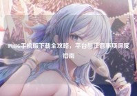 PUBG手机版下载全攻略，平台与注意事项深度指南