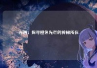 光遇，探寻橙色光芒的神秘所在