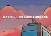 虐杀原形2 DLC，力量加倍器缺失问题深度剖析