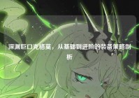深渊巨口克格莫，从基础到进阶的装备策略剖析