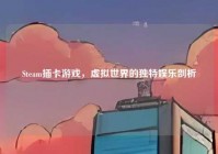 Steam插卡游戏，虚拟世界的独特娱乐剖析