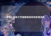 警惕！监狱大亨破解版背后的多重危机