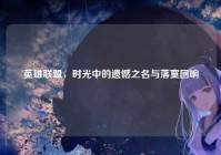 英雄联盟，时光中的遗憾之名与落寞回响