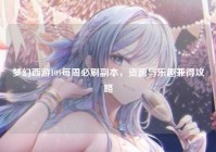 梦幻西游109每周必刷副本，资源与乐趣兼得攻略