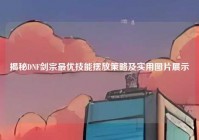 揭秘DNF剑宗最优技能摆放策略及实用图片展示