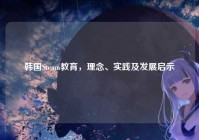 韩国Steam教育，理念、实践及发展启示
