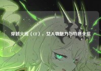 穿越火线（CF），女人物魅力与特质全览