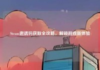 Steam邀请码获取全攻略，解锁游戏新体验