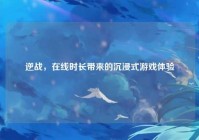 逆战，在线时长带来的沉浸式游戏体验