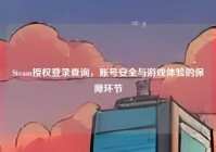 Steam授权登录查询，账号安全与游戏体验的保障环节