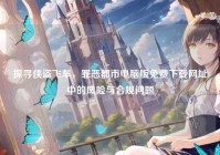 探寻侠盗飞车，罪恶都市电脑版免费下载网址中的风险与合规问题