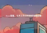 Steam客服，七天工作日的游戏可靠后盾
