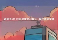 老显卡GTX 770征战使命召唤16，现代战争实录