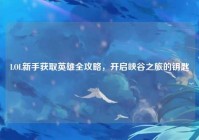LOL新手获取英雄全攻略，开启峡谷之旅的钥匙