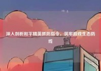 深入剖析和平精英抓防指令，筑牢游戏生态防线