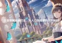 王者荣耀波段打法，从入门到精通的进阶秘籍