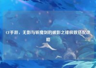 CF手游，无影与斩魔剑的破影之锋极致搭配攻略