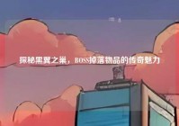 探秘黑翼之巢，BOSS掉落物品的传奇魅力