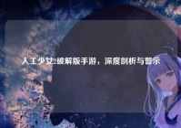 人工少女2破解版手游，深度剖析与警示