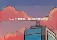 Steam 安装指南，开启游戏精彩之旅