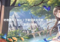 绝地求生（PUBG）下载安装全攻略，平台选择至运行指南