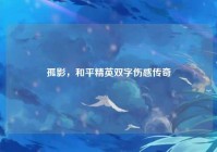 孤影，和平精英双字伤感传奇