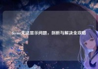 Steam无法显示问题,剖析与解决全攻略