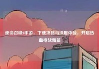使命召唤9手游，下载攻略与深度体验，开启热血枪战新篇