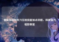 冒险岛暗影双刀五转技能加点攻略，铸就强力暗影刺客
