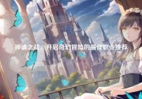 神谕之战，开启奇幻冒险的最佳职业推荐