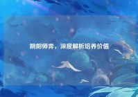 阴阳师弈，深度解析培养价值
