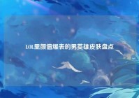 LOL里颜值爆表的男英雄皮肤盘点