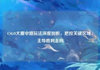 CSGO大厦中路玩法深度剖析，把控关键区域，主导胜利走向