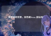 奇妙游戏世界，你热爱Steam 游玩吗
