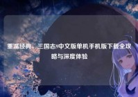 重温经典，三国志9中文版单机手机版下载全攻略与深度体验