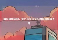 棋乐棋牌官网，魅力与争议交织的网络棋牌天地