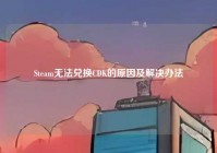 Steam无法兑换CDK的原因及解决办法