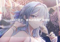 CSGO三壮士，虚拟战场的热血绽放