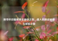 探寻怀旧服刷重皮最快之地，猎人的剥皮秘籍与冒险之旅