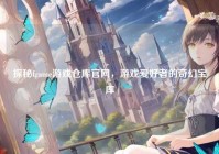 探秘fgame游戏仓库官网，游戏爱好者的奇幻宝库