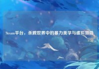 Steam平台,杀戮世界中的暴力美学与虚拟冒险