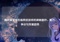 揭开超变变态版网页游戏的神秘面纱，魅力、争议与发展趋势