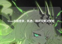 Steam出国登录，机遇、挑战及解决策略