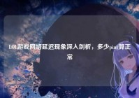 LOL游戏网络延迟现象深入剖析，多少ping算正常